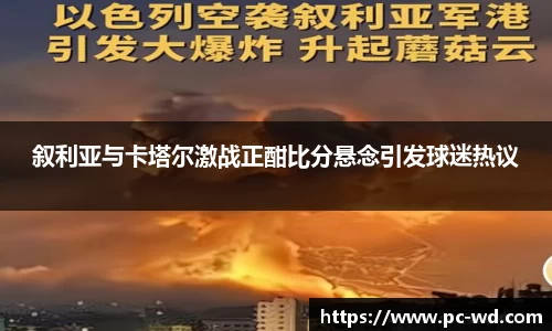 叙利亚与卡塔尔激战正酣比分悬念引发球迷热议